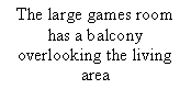 Text Box: The large games room has a balcony overlooking the living area
