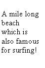 Text Box: A mile long beach  which is also famous for surfing!